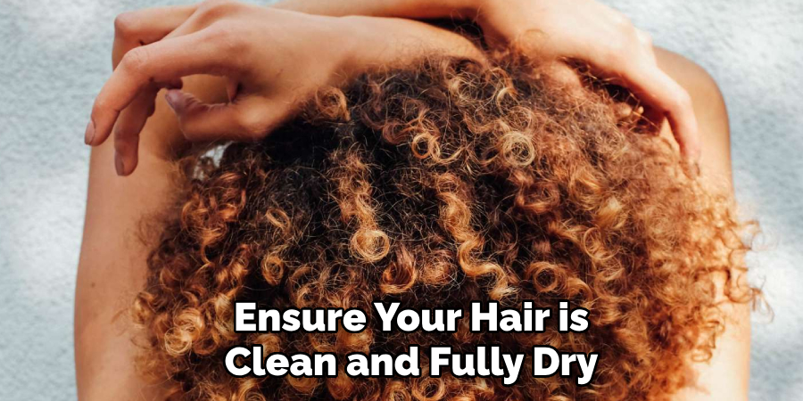 Ensure Your Hair is
Clean and Fully Dry
