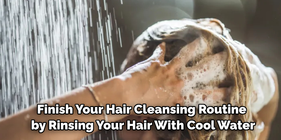 Finish Your Hair Cleansing Routine
by Rinsing Your Hair With Cool Water