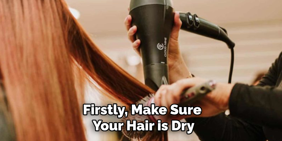 Firstly, Make Sure
Your Hair is Dry