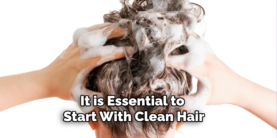 It is Essential to 
Start With Clean Hair