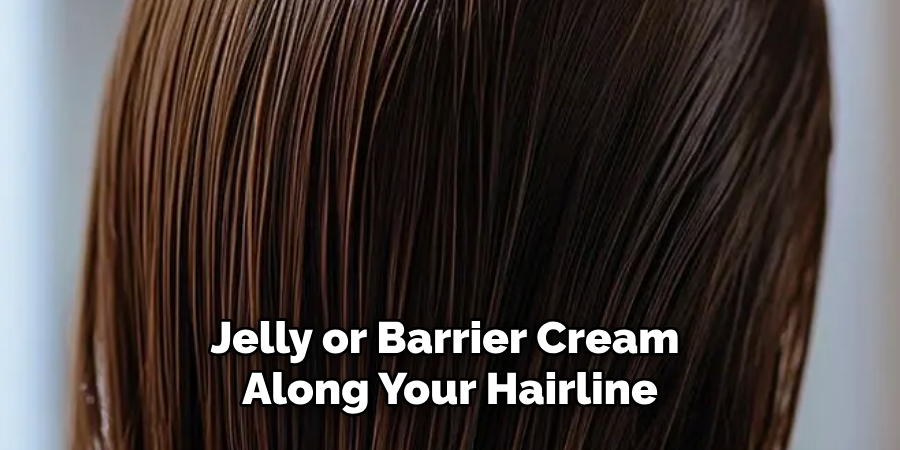 Jelly or Barrier Cream 
Along Your Hairline