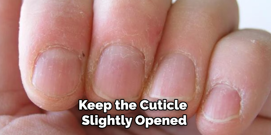 Keep the Cuticle
Slightly Opened