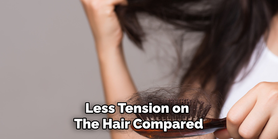 Less Tension on 
The Hair Compared