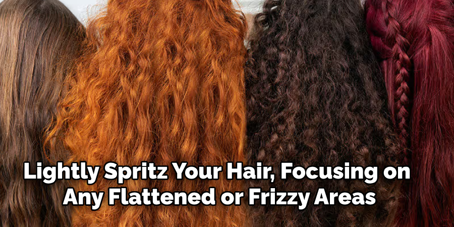 Lightly Spritz Your Hair, Focusing on 
Any Flattened or Frizzy Areas
