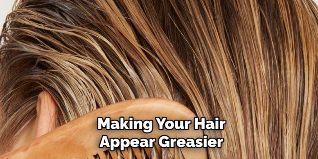 making your hair appear greasier