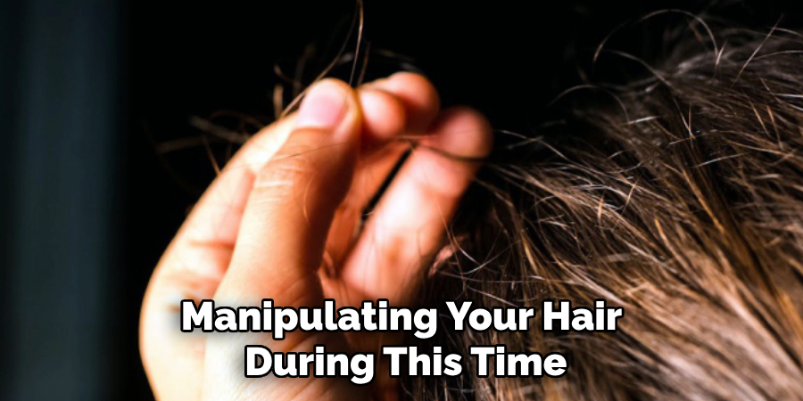 Manipulating Your Hair
During This Time