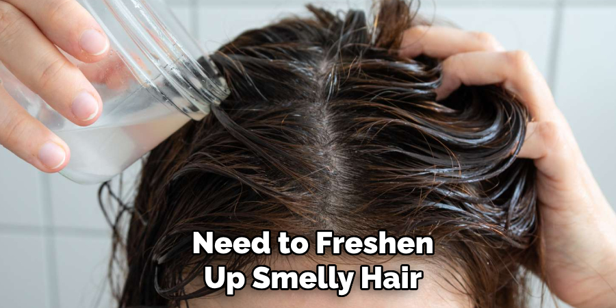 Need to Freshen
Up Smelly Hair