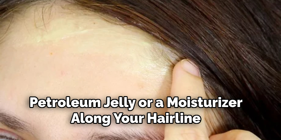  Petroleum Jelly or a Moisturizer 
Along Your Hairline