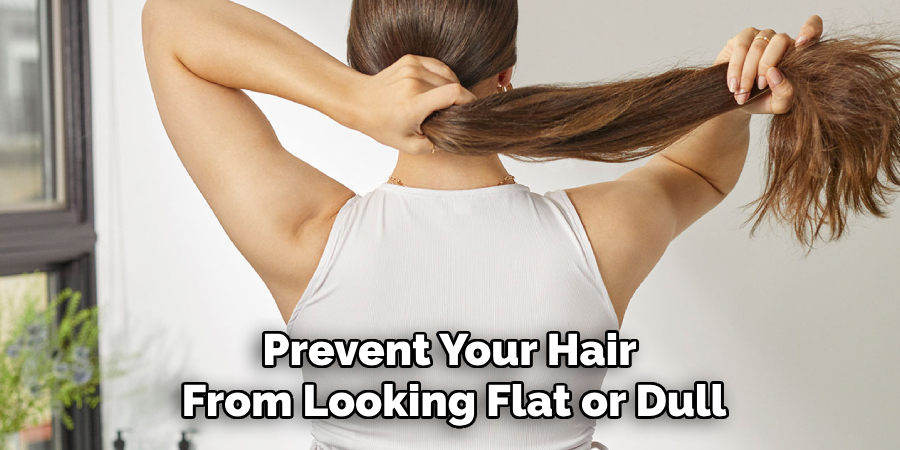 Prevent Your Hair 
From Looking Flat or Dull