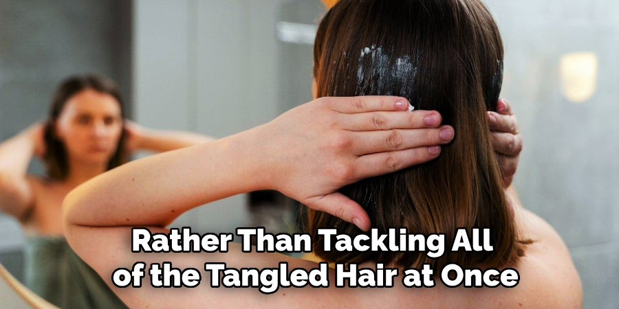 Rather Than Tackling All
of the Tangled Hair at Once