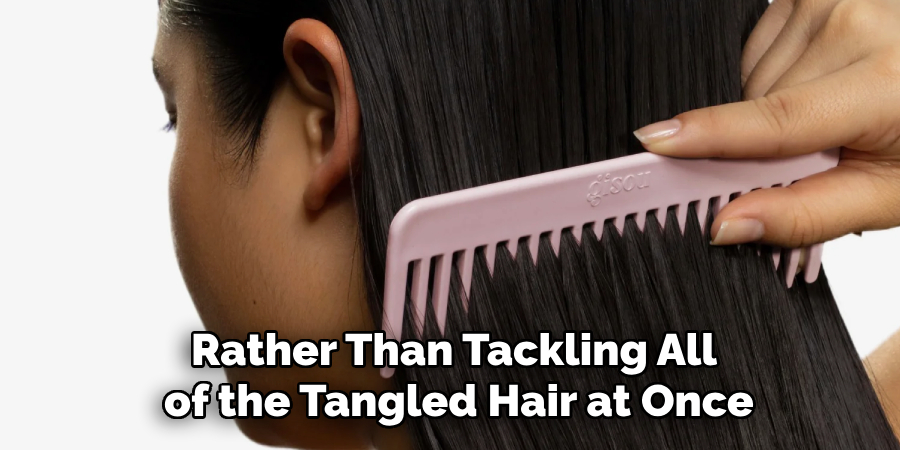 Rather Than Tackling All
of the Tangled Hair at Once