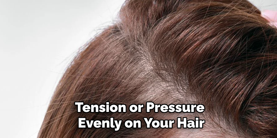 Tension or Pressure
 Evenly on Your Hair