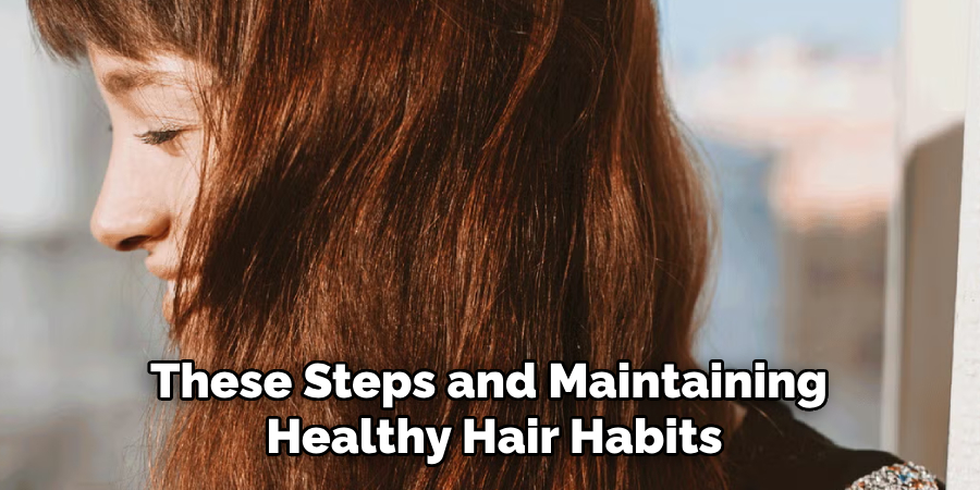 These Steps and Maintaining
Healthy Hair Habits
