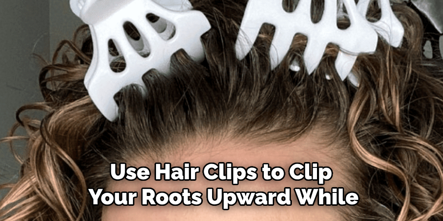 Use Hair Clips to Clip
Your Roots Upward While