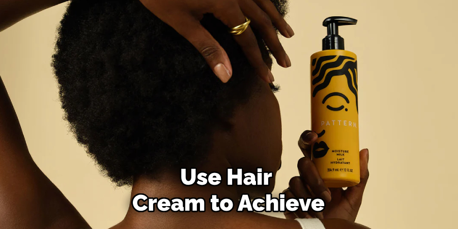 Use Hair
Cream to Achieve