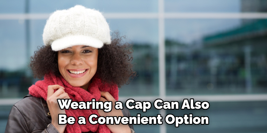 Wearing a Cap Can Also
Be a Convenient Option