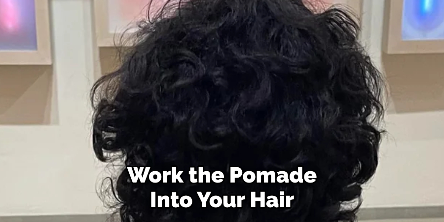 Work the Pomade
Into Your Hair