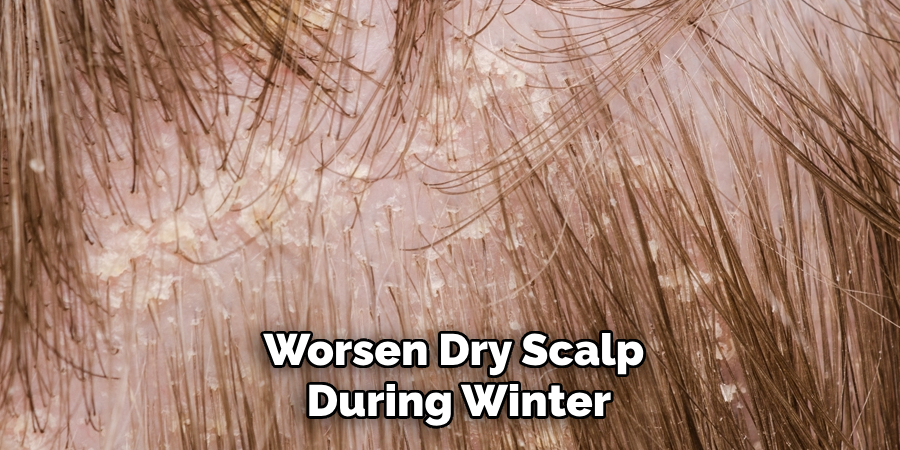 Worsen Dry Scalp
During Winter