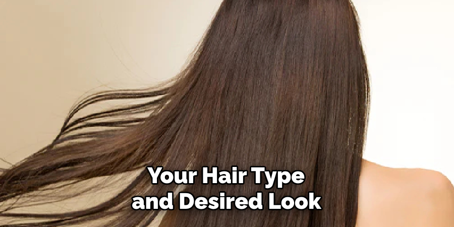  Your Hair Type 
and Desired Look