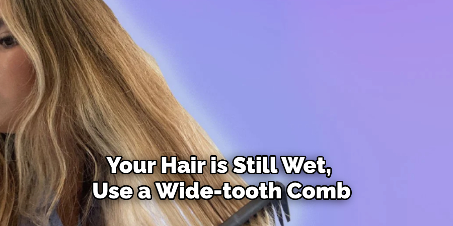 your hair is still wet, use a wide-tooth comb