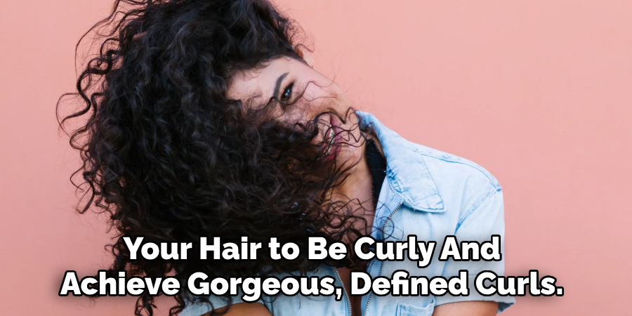 Your Hair to Be Curly
And Achieve Gorgeous, Defined Curls.