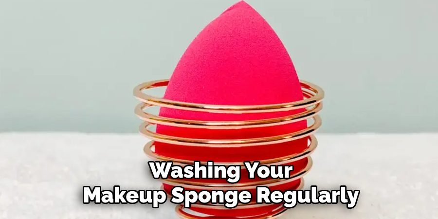 Washing Your
Makeup Sponge Regularly