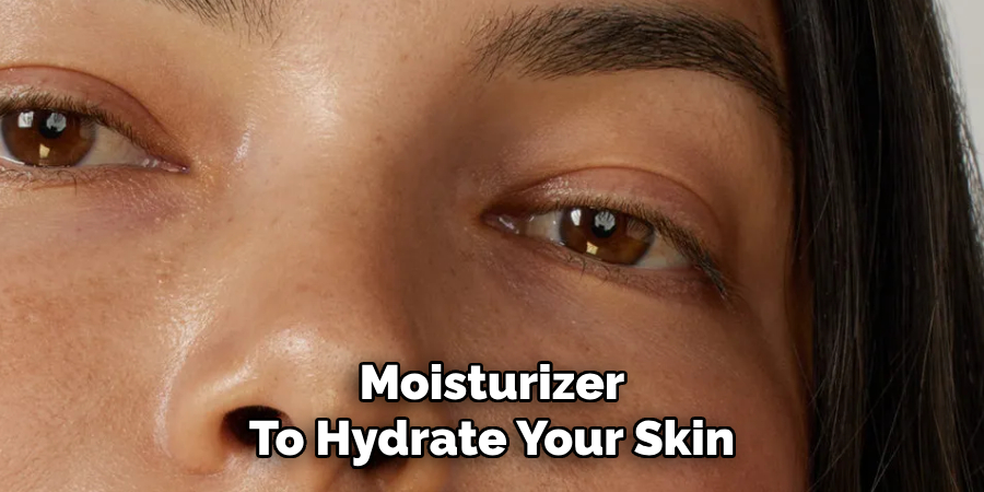 Moisturizer
To Hydrate Your Skin