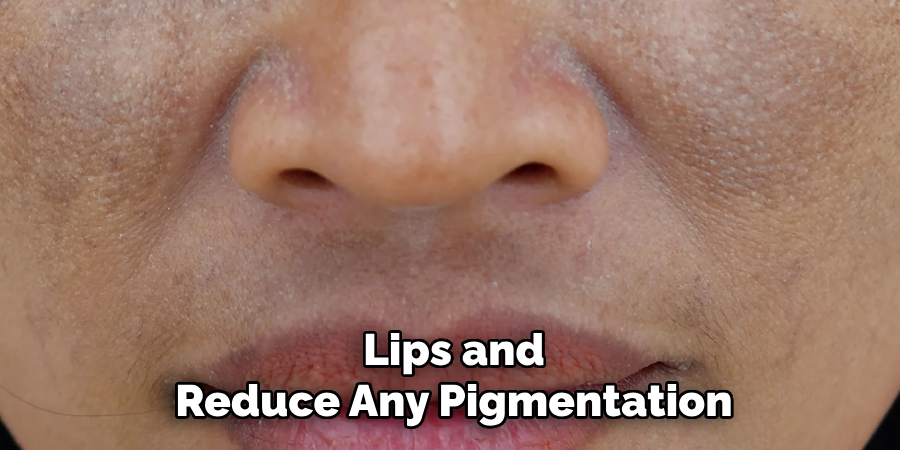 Lips and
Reduce Any Pigmentation