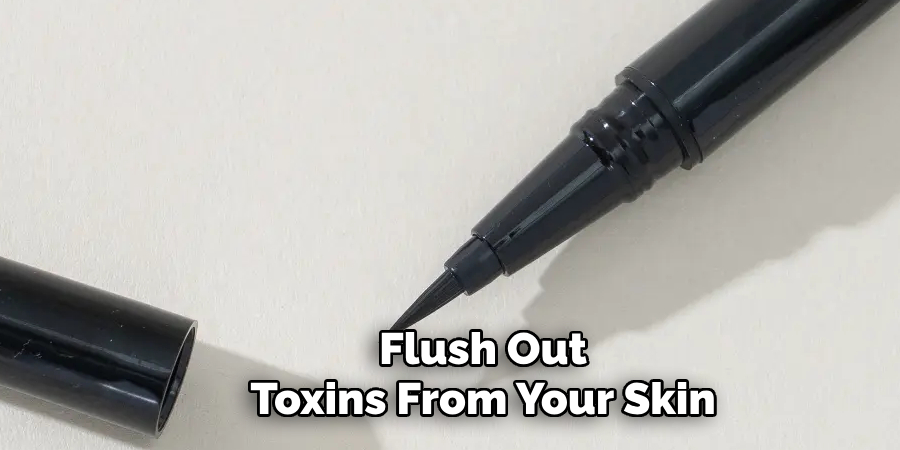 Flush Out
Toxins From Your Skin