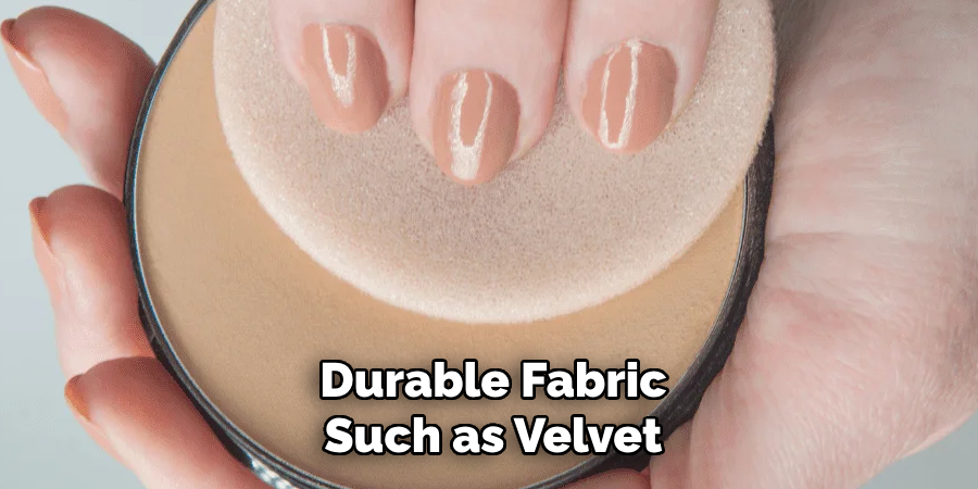 Durable Fabric
Such as Velvet