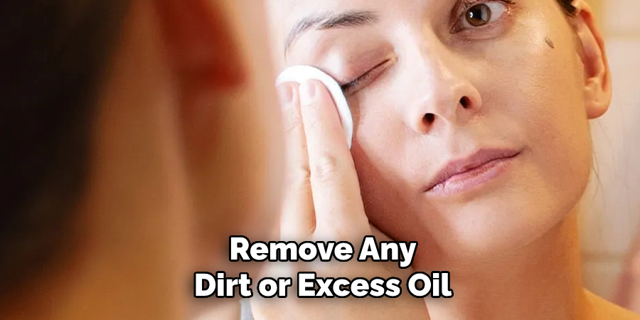 Remove Any
Dirt or Excess Oil