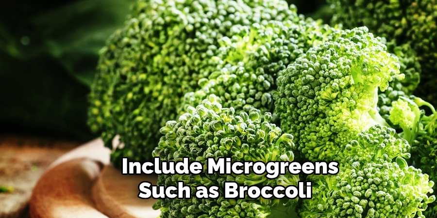 Include Microgreens
Such as Broccoli