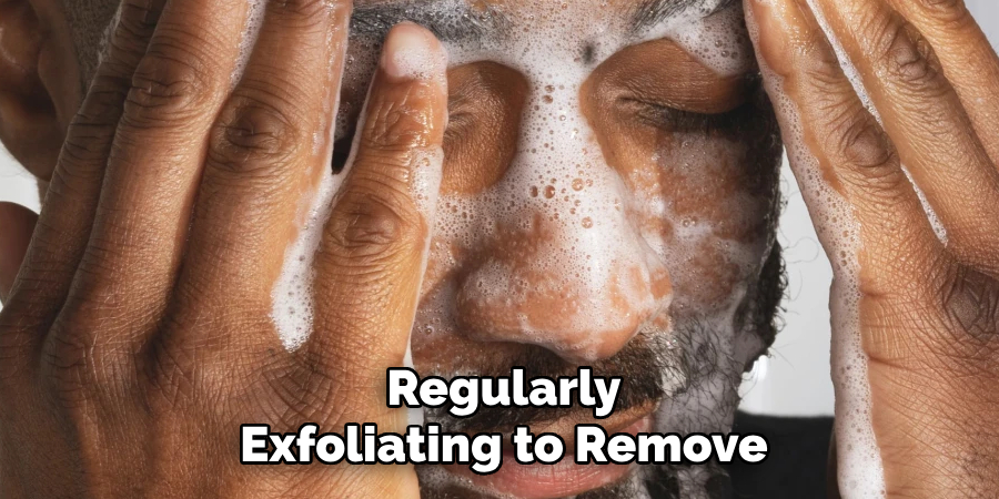 Regularly
Exfoliating to Remove