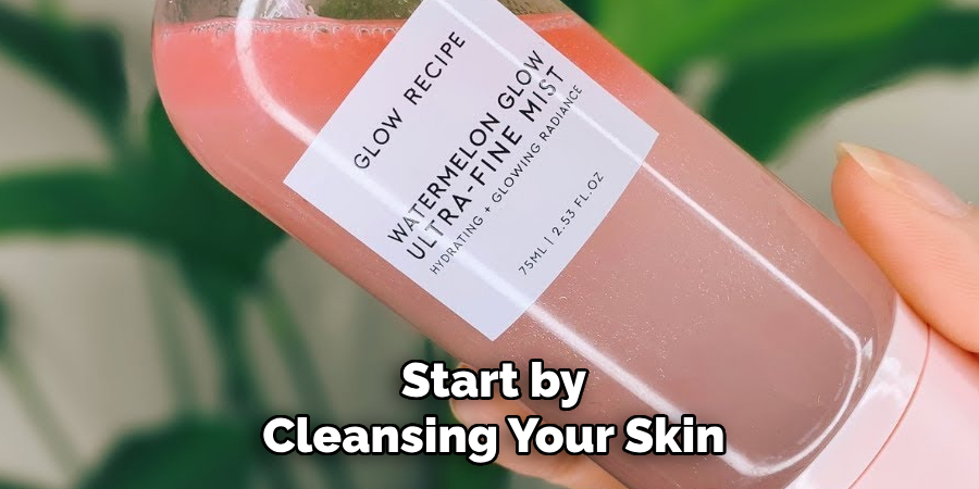 Start by
Cleansing Your Skin