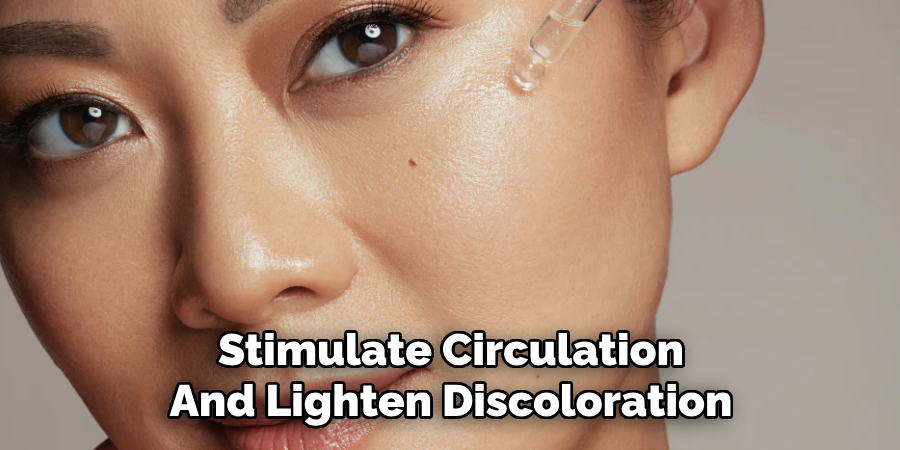 Stimulate Circulation
And Lighten Discoloration