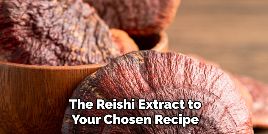 The Reishi Extract to
Your Chosen Recipe