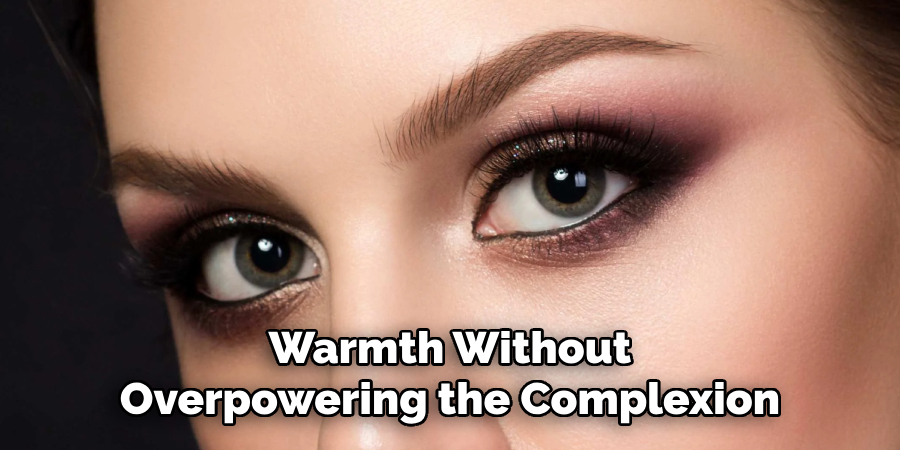 Warmth Without
Overpowering the Complexion