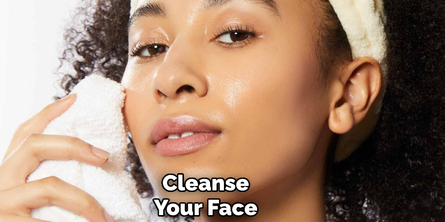 Cleanse
Your Face