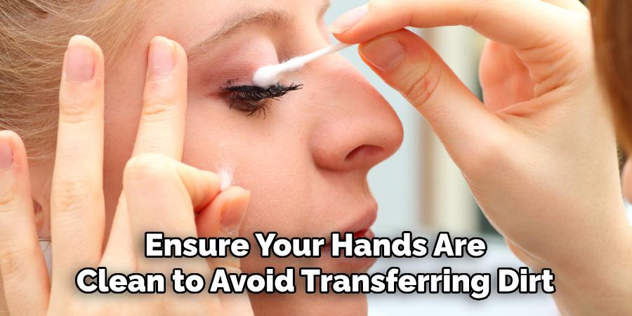 Ensure Your Hands Are
Clean to Avoid Transferring Dirt
