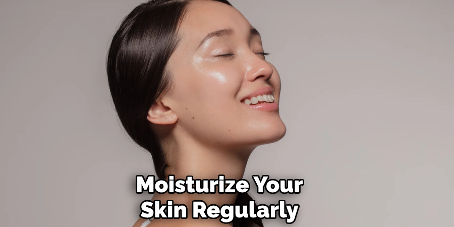 Moisturize Your
Skin Regularly