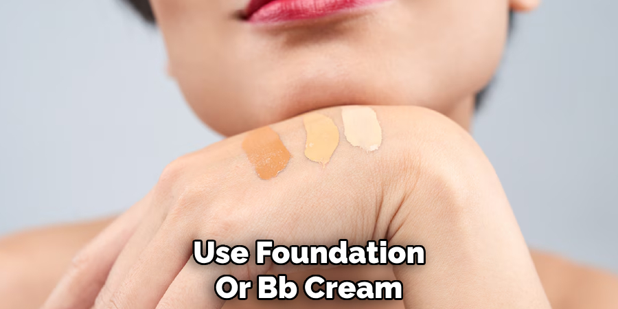 Use Foundation
Or Bb Cream