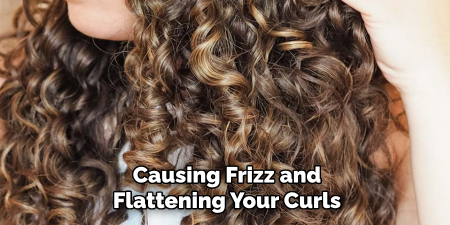 Causing Frizz and
Flattening Your Curls