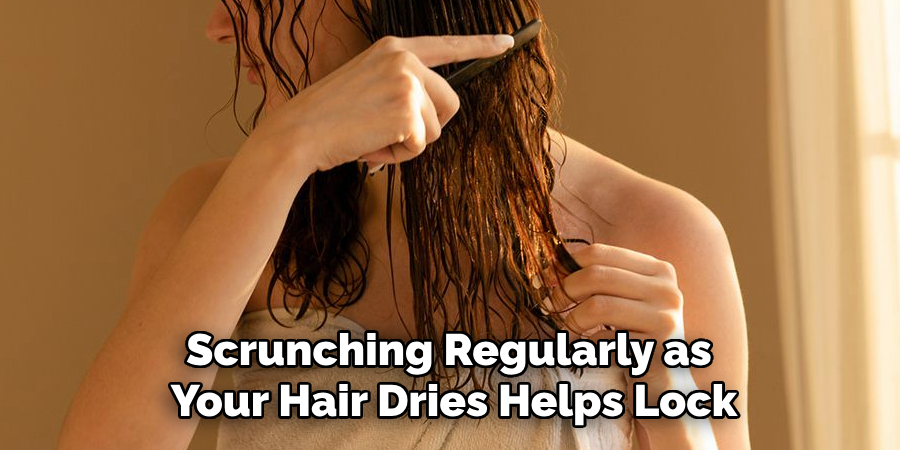 Scrunching Regularly as
Your Hair Dries Helps Lock