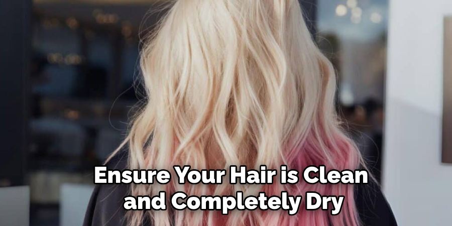 Ensure Your Hair is Clean
and Completely Dry