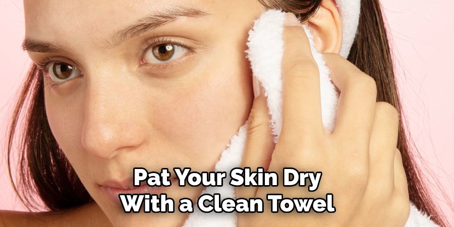 Pat Your Skin Dry
With a Clean Towel