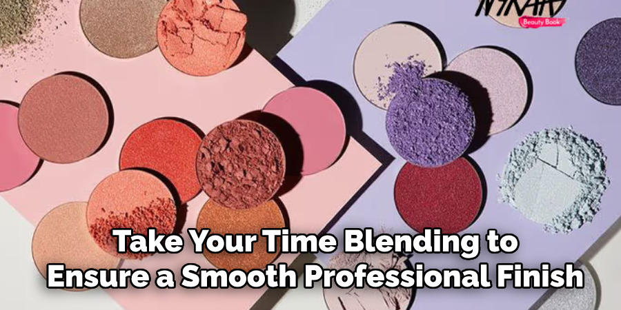 Take Your Time Blending to
Ensure a Smooth, Professional Finish