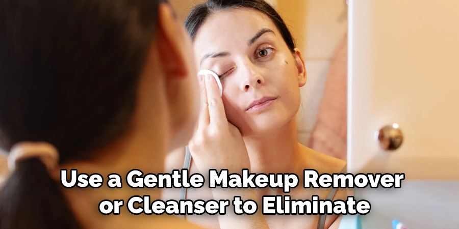 Use a Gentle Makeup Remover
or Cleanser to Eliminate