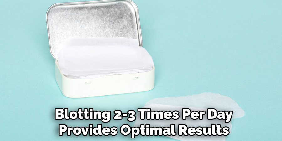 Blotting 2-3 Times Per Day
Provides Optimal Results