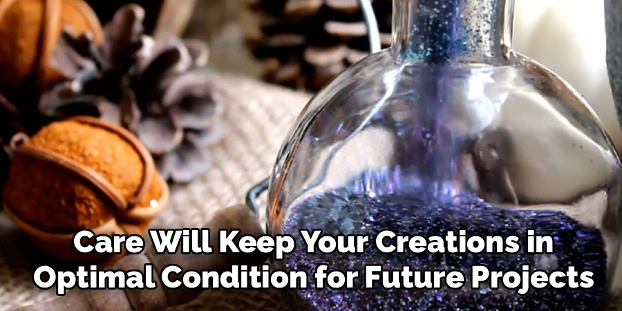 Care Will Keep Your Creations in
Optimal Condition for Future Projects