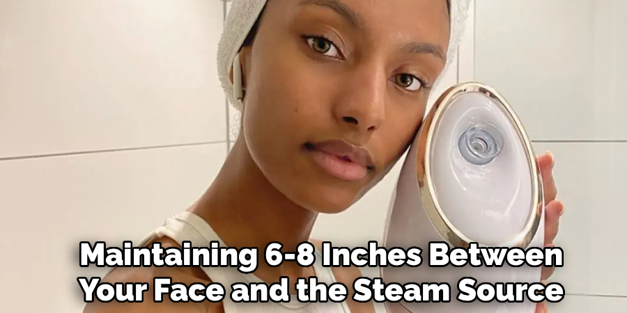 Maintaining 6-8 Inches Between Your Face and the Steam Source